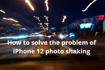 How to solve the problem of iPhone 12 photo shaking